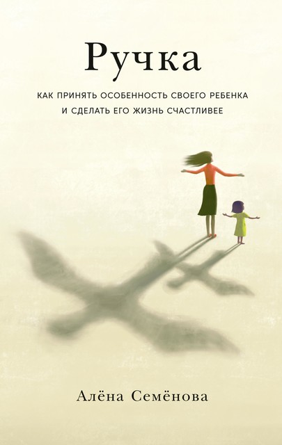 Ручка. Как принять особенность своего ребенка и сделать его жизнь счастливее, Алёна Семёнова