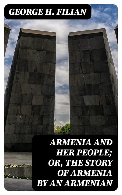 Armenia and Her People; or, The Story of Armenia by an Armenian, George H. Filian