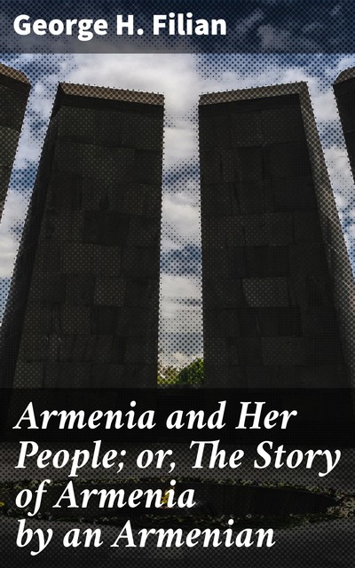 Armenia and Her People; or, The Story of Armenia by an Armenian, George H. Filian