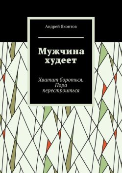 Мужчина худеет. Хватит бороться. Пора перестроиться, Андрей Яхонтов