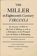 The Miller in Eighteenth-Century Virginia An Account of Mills & the Craft of Milling, as well as a Description of the Windmill near the Palace in Williamsburg, Thomas Ford