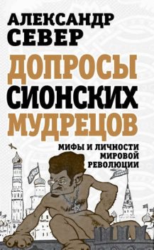 Допросы сионских мудрецов. Мифы и личности мировой революции, Александр Север