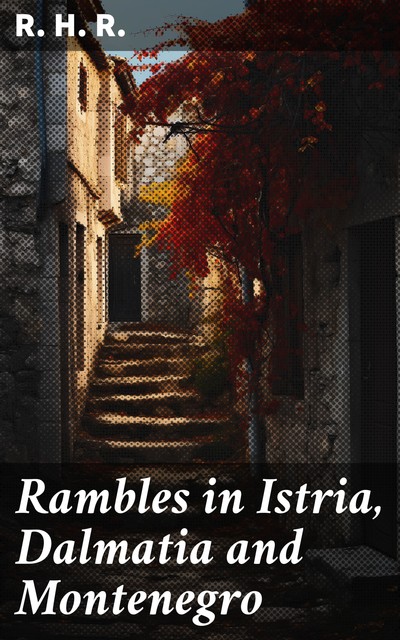 Rambles in Istria, Dalmatia and Montenegro, R.H.