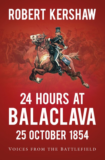 24 Hours at Balaclava: 25 October 1854, Robert Kershaw