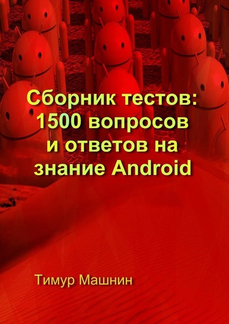 Сборник тестов: 1500 вопросов и ответов на знание Android, Тимур Машнин