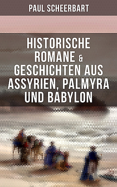 Historische Romane & Geschichten aus Assyrien, Palmyra und Babylon, Paul Scheerbart