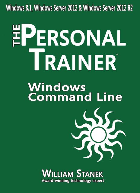 Windows Command Line: The Personal Trainer for Windows 8.1 Windows Server 2012 and Windows Server 2012 R2, William Stanek