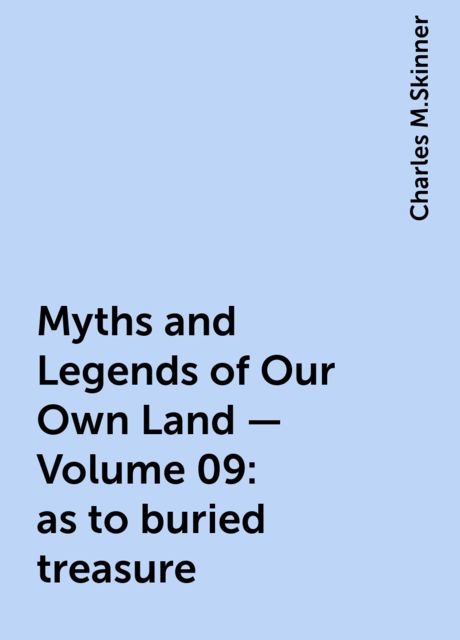 Myths and Legends of Our Own Land — Volume 09: as to buried treasure, Charles M.Skinner
