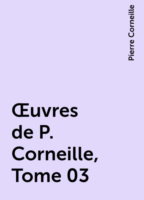 Œuvres de P. Corneille, Tome 03, Pierre Corneille