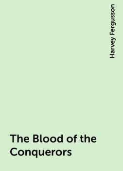 The Blood of the Conquerors, Harvey Fergusson