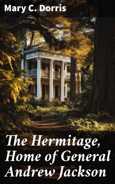 The Hermitage, Home of General Andrew Jackson, Mary C. Dorris