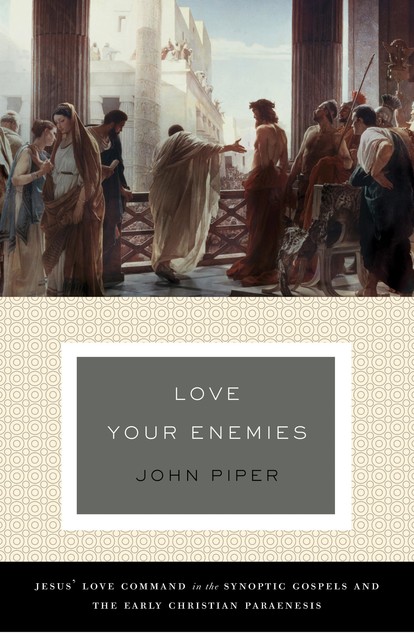 Love Your Enemies (A History of the Tradition and Interpretation of Its Uses), John Piper