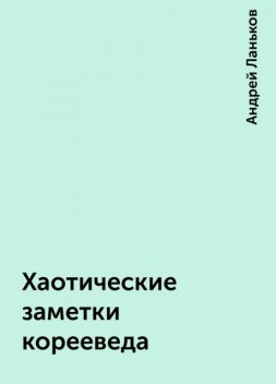 Хаотические заметки корееведа, Андрей Ланьков