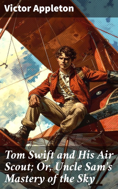 Tom Swift and His Air Scout; Or, Uncle Sam's Mastery of the Sky, Victor Appleton