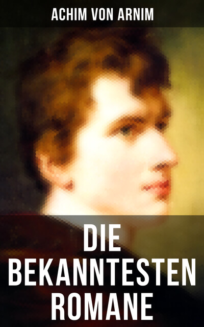 Die bekanntesten Romane von Achim von Arnim, Achim von Arnim