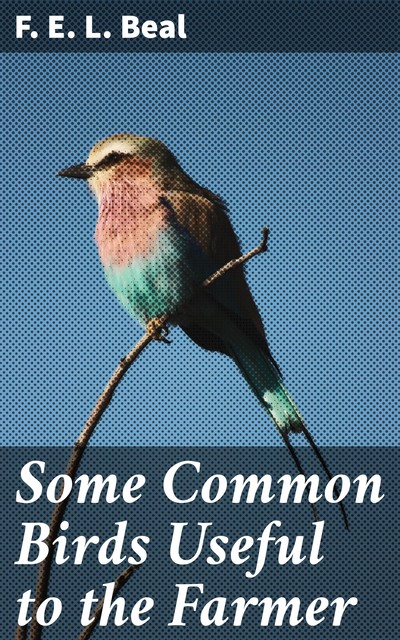 Some Common Birds Useful to the Farmer, F.E.L.Beal
