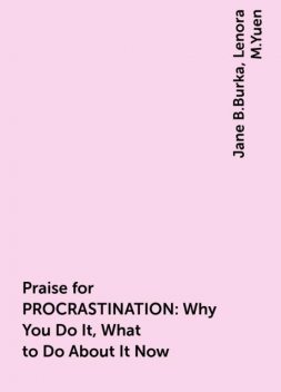Praise for PROCRASTINATION: Why You Do It, What to Do About It Now, Jane B.Burka, Lenora M.Yuen