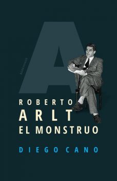 Roberto Arlt. El monstruo, Diego Cano