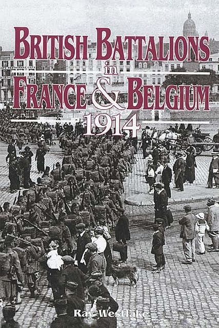 British Battalions in France & Belgium, 1914, Ray Westlake