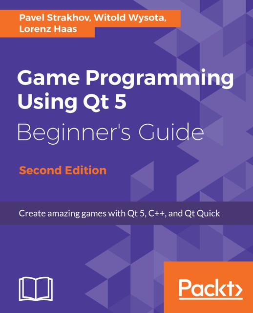 Game Programming using Qt 5 Beginner's Guide, Witold Wysota, Lorenz Haas, Pavel Strakhov