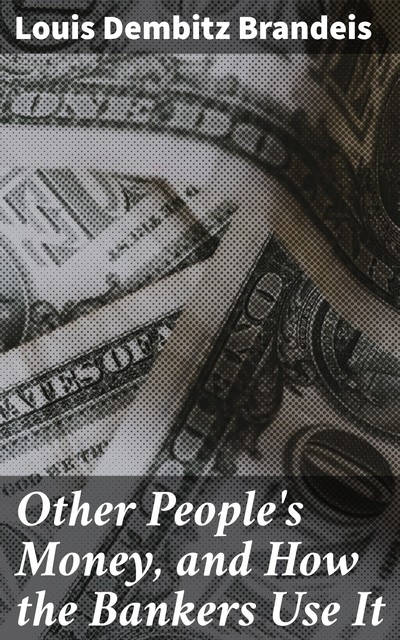 Other People's Money And How the Bankers Use It, Louis Dembitz Brandeis