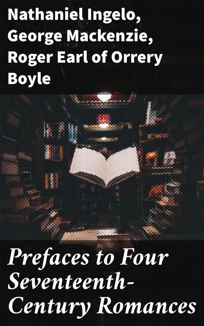 Prefaces to Four Seventeenth-Century Romances, George Mackenzie, Nathaniel Ingelo, Roger Earl of Orrery Boyle