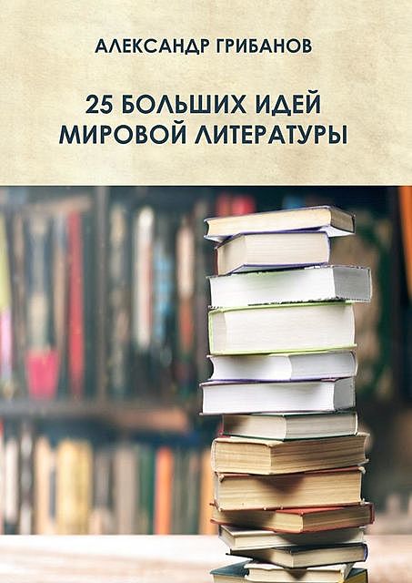 25 больших идей мировой литературы, Александр Грибанов