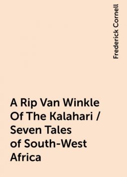 A Rip Van Winkle Of The Kalahari / Seven Tales of South-West Africa, Frederick Cornell