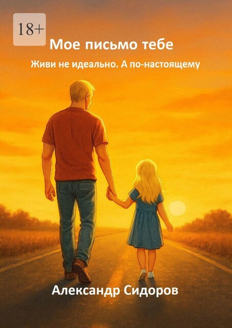 Мое письмо тебе. Живи не идеально. А по-настоящему, Александр Сидоров