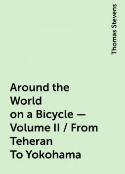 Around the World on a Bicycle - Volume II / From Teheran To Yokohama, Thomas Stevens
