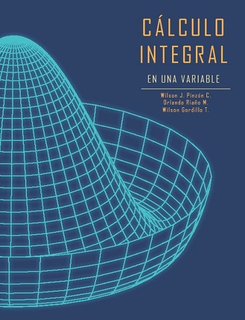 Cálculo integral de una variable, Orlando Riaño Melo, Wilson Gordillo T, Wilson J Pinzón C