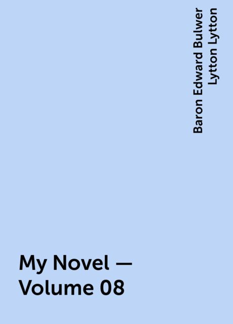 My Novel — Volume 08, Baron Edward Bulwer Lytton Lytton