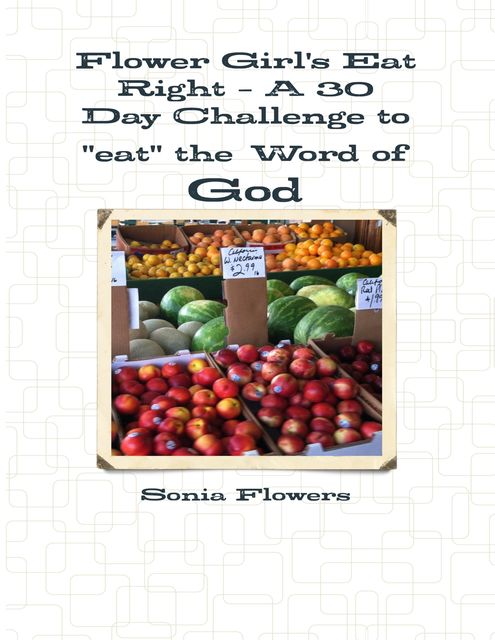 Flower Girl's Eat Right – A 30 Day Challenge to “Eat” the Word of God, Sonia Flowers