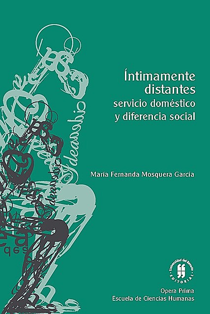Íntimamente distantes: servicio doméstico y diferencia social, María Fernanda Mosquera García