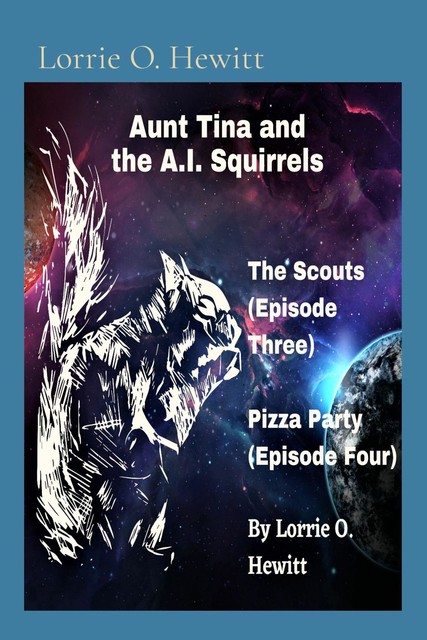 Aunt Tina and the A.I. Squirrels The Scouts (Episode Three) Pizza Party (Episode Four), Lorrie O. Hewitt