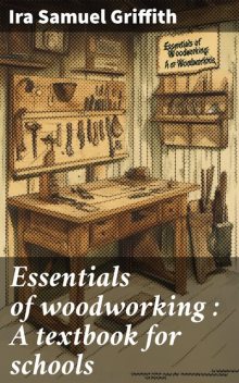 Essentials of woodworking : A textbook for schools, Ira Samuel Griffith