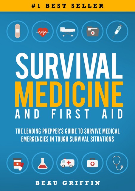 Survival Medicine & First Aid: The Leading Prepper's Guide to Survive Medical Emergencies in Tough Survival Situations, Beau Griffin