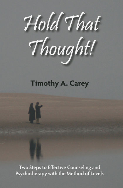 Hold That Thought: Two Steps to Effective Counseling and Psychotherapy with the Method of Levels, Timothy A. Carey
