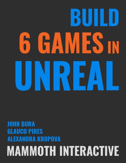 Build 6 Games In Unreal, John Bura, Alexandra Kropova, Glauco Pires