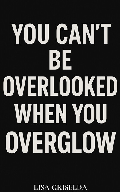 You Can’t Be Overlooked When You Overglow, Lisa Griselda