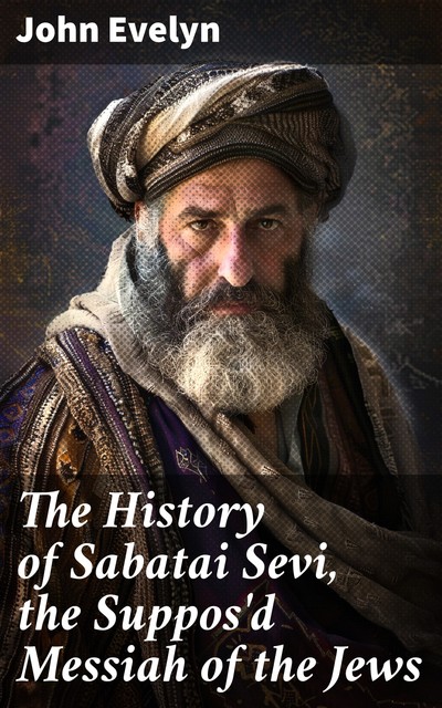 The History of Sabatai Sevi, the Suppos'd Messiah of the Jews, John Evelyn