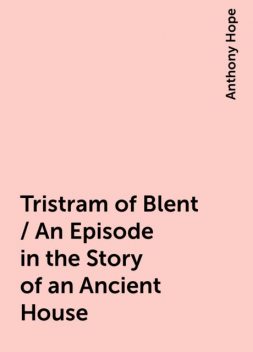 Tristram of Blent / An Episode in the Story of an Ancient House, Anthony Hope