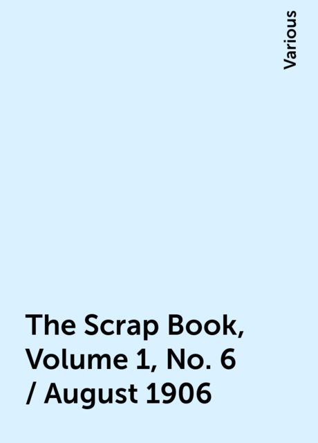 The Scrap Book, Volume 1, No. 6 / August 1906, Various
