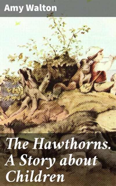 The Hawthorns. A Story about Children, Amy Walton