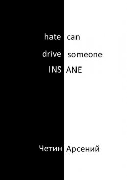 Hate can drive someone insane, Арсений Четин