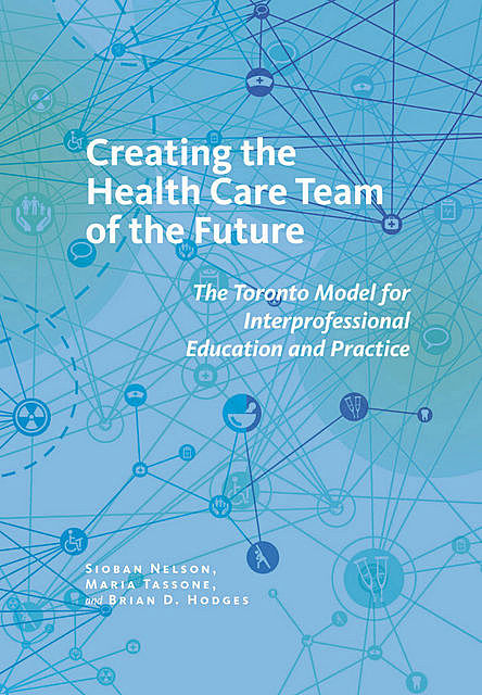 Creating the Health Care Team of the Future, Brian Hodges, SIOBAN NELSON, Maria Tassone
