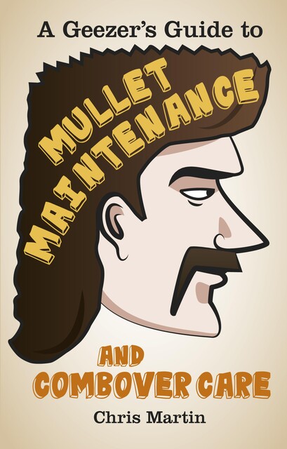 A Geezer's guide to Mullet Maintenance and Combover Care, Chris Martin