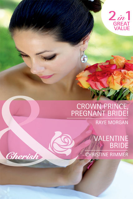 Crown Prince, Pregnant Bride! / Valentine Bride, Christine Rimmer, Raye Morgan