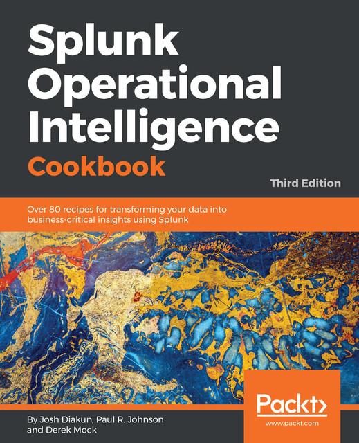 Splunk Operational Intelligence Cookbook, Paul Johnson, Josh Diakun, Derek Mock