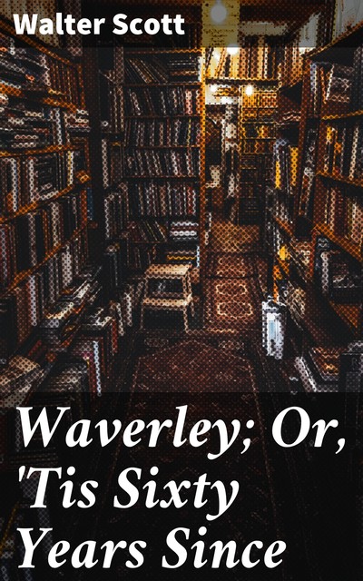 Waverley; Or, 'Tis Sixty Years Since, Walter Scott